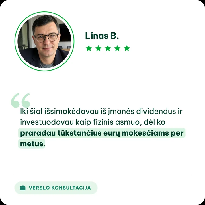 Linas B., verslo konsultacijos klientas: „Iki šiol išsimokėdavau iš įmonės dividendus ir investuodavau kaip fizinis asmuo, dėl ko praradau tūkstančius eurų mokesčiams per metus.“