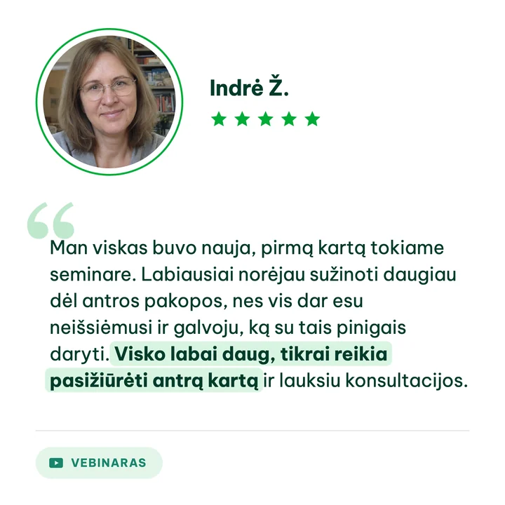 Indrė Ž., vebinaro dalyvė: „Man viskas buvo nauja, pirmą kartą tokiame seminare. Labiausiai norėjau sužinoti daugiau dėl antros pakopos, nes vis dar esu neišsiėmusi ir galvoju, ką su tais pinigais daryti. Visko labai daug, tikrai reikia pasižiūrėti antrą kartą ir lauksiu konsultacijos.“